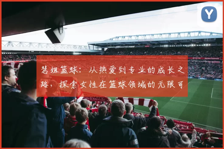 慧姐篮球：从热爱到专业的成长之路，探索女性在篮球领域的无限可能