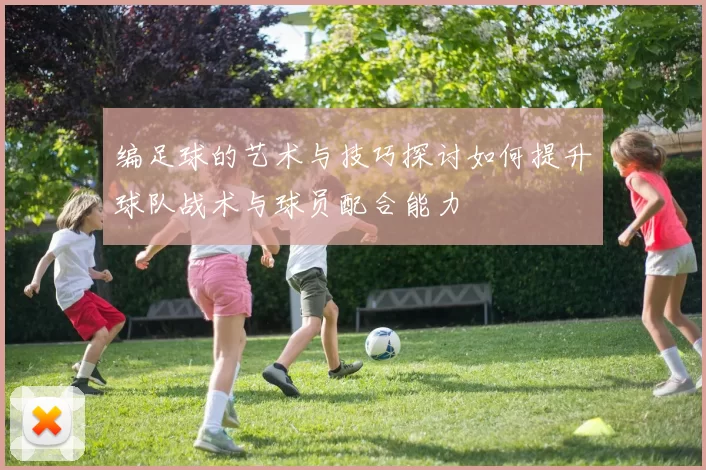 编足球的艺术与技巧探讨如何提升球队战术与球员配合能力