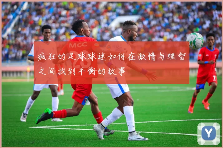 疯狂的足球球迷如何在激情与理智之间找到平衡的故事
