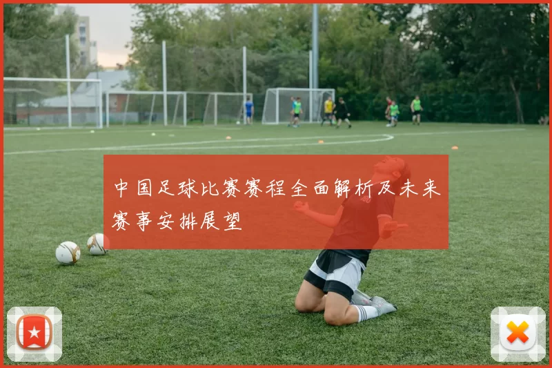 中国足球比赛赛程全面解析及未来赛事安排展望