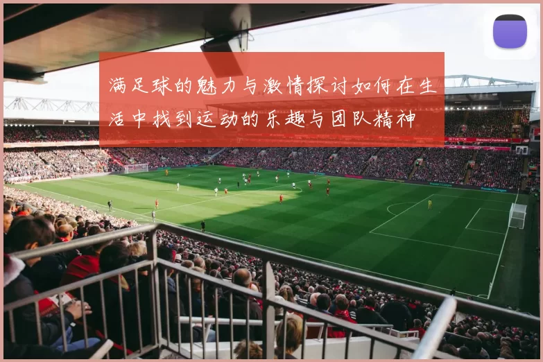 满足球的魅力与激情探讨如何在生活中找到运动的乐趣与团队精神